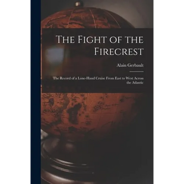 The Fight of the Firecrest: the Record of a Lone-hand Cruise From East to West Across the Atlantic