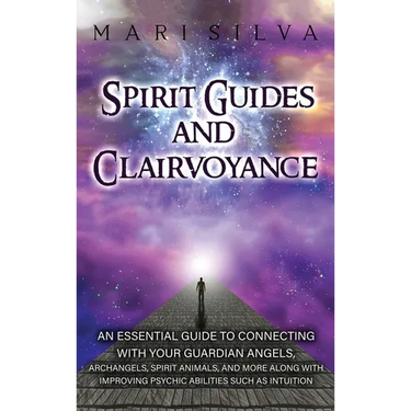 Spirit Guides and Clairvoyance: An Essential Guide to Connecting with Your Guardian Angels, Archangels, Spirit Animals, and More along with Improving