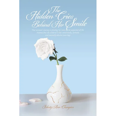 The Hidden Cries Behind Her Smile: One woman's journey to finding her voice as she unpacked all the trauma that she endured in her emotionally, verbal