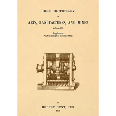 Ure's Dictionary of Arts, Manufactures and Mines; Volume IVa: Supplement - Aachen Indigo to Iron and Steel