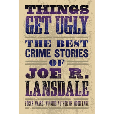Things Get Ugly: The Best Crime Fiction of Joe R. Lansdale