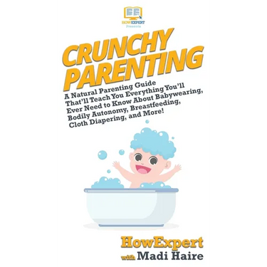 Crunchy Parenting: A Natural Parenting Guide That'll Teach You Everything You'll Ever Need to Know About Babywearing, Bodily Autonomy, Breastfeeding,