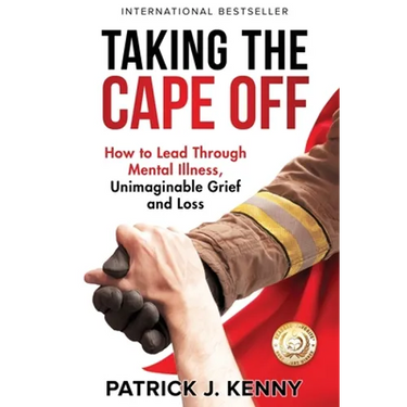 Taking the Cape Off: How to Lead Through Mental Illness, Unimaginable Grief and Loss