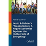 A Study Guide for Levitt & Dubner's "Freakonomics: A Rogue Economist Explores the Hidden Side of Everything"