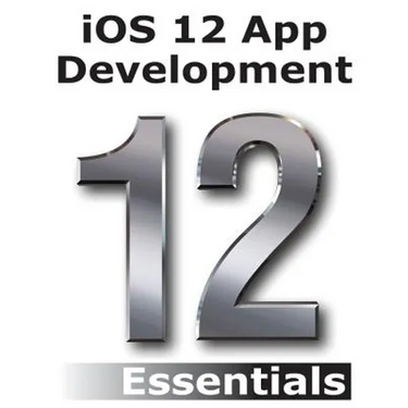 iOS 12 App Development Essentials: Learn to Develop iOS 12 Apps with Xcode 10 and Swift 4