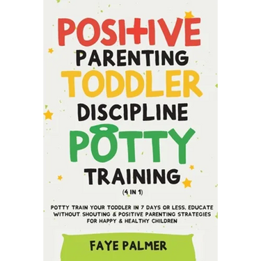 Positive Parenting, Toddler Discipline & Potty Training (4 in 1): Potty Train Your Toddler In 7 Days Or Less, Educate Without Shouting & Positive Pare