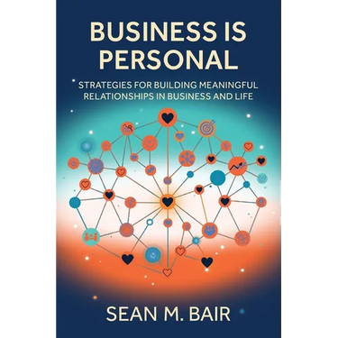 Business is Personal: Strategies for Building Meaningful Relationships in Business and Life