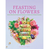 Feasting on Flowers: Simple Recipes & Ideas for Cooking at Home with Edible Flowers