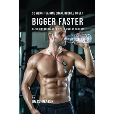 52 Weight Gaining Shake Recipes to Get Bigger Faster: Naturally Increase in Size In 4 Weeks or Less!