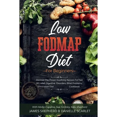 Low Fodmap Diet: For Beginners - Discover The Proven Soothing Recipes For Fast IBS relief, Digestive Disorders, Bloat Problems, Elimination Diet Cookb