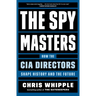 The Spymasters: How the CIA Directors Shape History and the Future