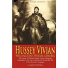 Hussey Vivian: Wellington's Hussar General: the Career of Richard Hussey Vivian During the Campaigns in the Low Countries, the Peninsular War & the Wa
