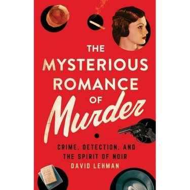 The Mysterious Romance of Murder: Crime, Detection, and the Spirit of Noir