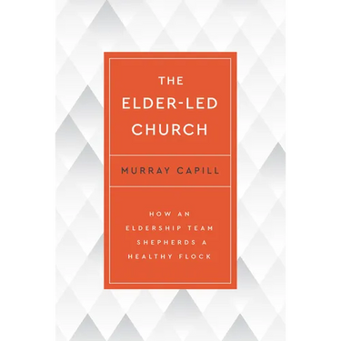 The Elder-Led Church: How an Eldership Team Shepherds a Healthy Flock