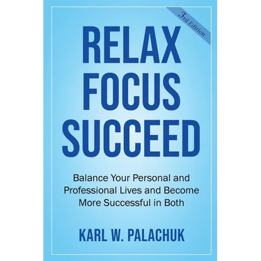 Relax Focus Succeed: Relax Focus Succeed: Balance Your Personal and Professional Lives and Become More Successful in Both