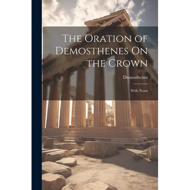 The Oration of Demosthenes On the Crown: With Notes