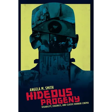 Hideous Progeny: Disability, Eugenics, and Classic Horror Cinema