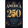 America 250: Fun Facts, Surprising Stories, and Patriotic Insights About Independence Day for the Semiquincentennial