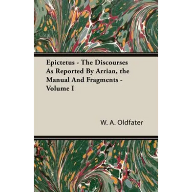 Epictetus - The Discourses As Reported By Arrian, the Manual And Fragments - Volume I