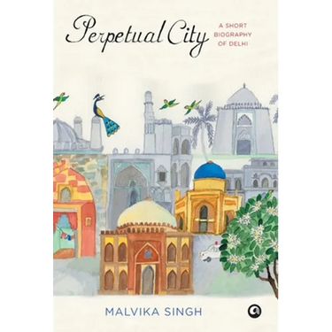 Perpetual City: A Short Biography Of Delhi