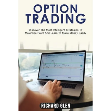Option Trading: Discover The Most Intelligent Strategies To Maximize Profit And Learn To Make Money Easily