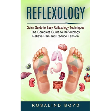 Reflexology: Quick Guide to Easy Reflexology Techniques (The Complete Guide to Reflexology Relieve Pain and Reduce Tension)