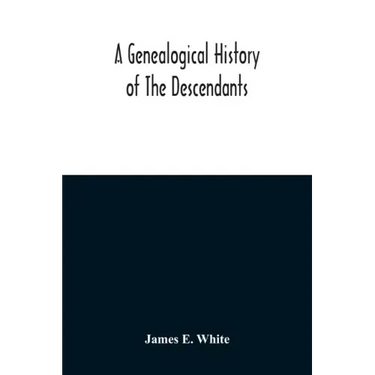A Genealogical History Of The Descendants Of Peter White Of New Jersey, From 1670, And Of William White And Deborah Tilton His Wife, Loyalists