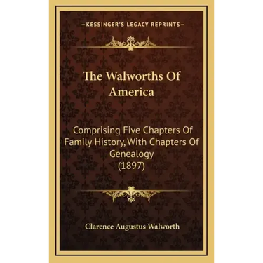 The Walworths Of America: Comprising Five Chapters Of Family History, With Chapters Of Genealogy (1897)