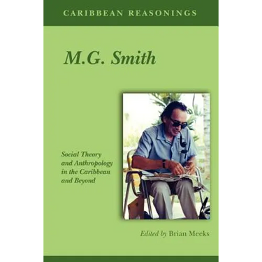 Caribbean Reasonings - M.G. Smith: Social Theory and Anthropology in the Caribbean and Beyond