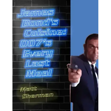 James Bond's Cuisine: 007's Every Last Meal: Every Bite and Sip of the World's Greatest Agent