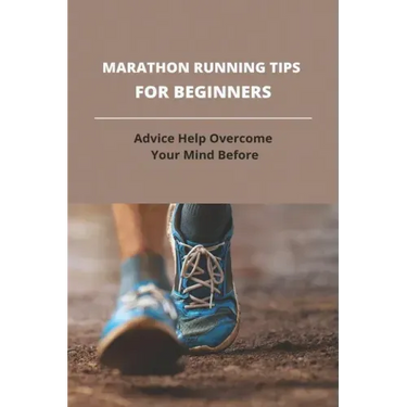 Marathon Running Tips For Beginners: Advice Help Overcome Your Mind Before: First Marathon Running Tips