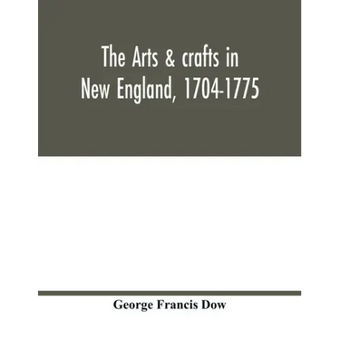 The arts & crafts in New England, 1704-1775; gleanings from Boston newspapers relating to painting, engraving, silversmiths, pewterers, clockmakers, f