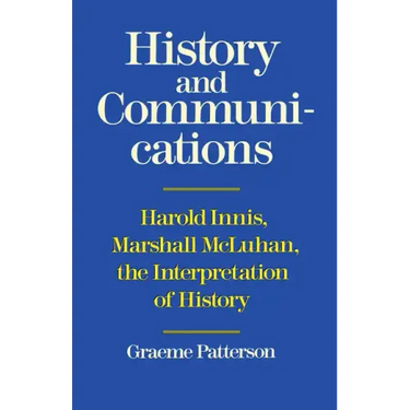 History and Communications: Harold Innis, Marshall McLuhan, the Interpretation of History