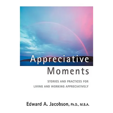 Appreciative Moments: Stories and Practices for Living and Working Appreciatively