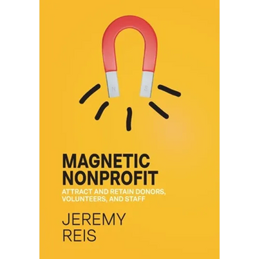 Magnetic Nonprofit: Attract and Retain Donors, Volunteers, and Staff