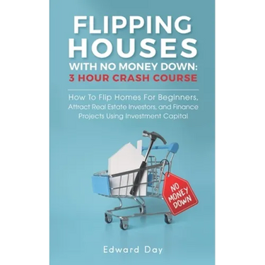 Flipping Houses With No Money Down: How To Flip Homes For Beginners, Attract Real Estate Investors, and Finance Projects Using Investment Capital