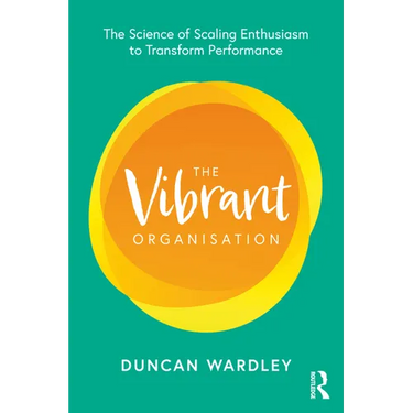 The Vibrant Organisation: The Science of Scaling Enthusiasm to Transform Performance