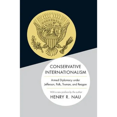 Conservative Internationalism: Armed Diplomacy Under Jefferson, Polk, Truman, and Reagan