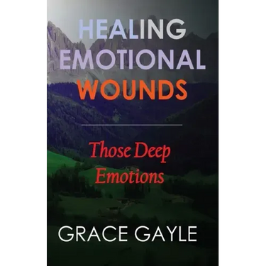 Healing Our Emotional Wounds: Those Deep Emotions