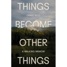 Things Become Other Things: A Walking Memoir