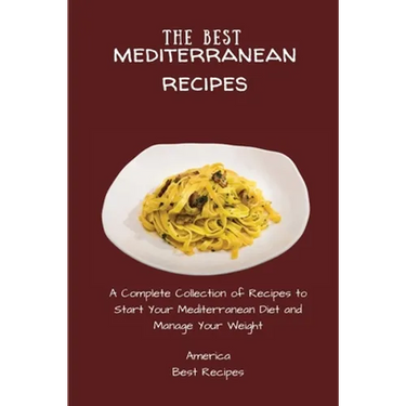 The Best Mediterranean Recipes: A Complete Collection of Recipes to Start Your Mediterranean Diet and Manage Your Weight