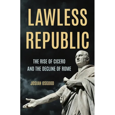 Lawless Republic: The Rise of Cicero and the Decline of Rome
