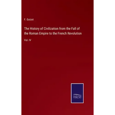 The History of Civilization from the Fall of the Roman Empire to the French Revolution: Vol. IV