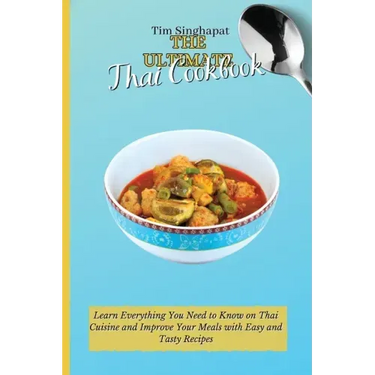 The Ultimate Thai Cookbook: Learn the Thai Way to Cooking and Surprise Your Guests with Amazing Recipes