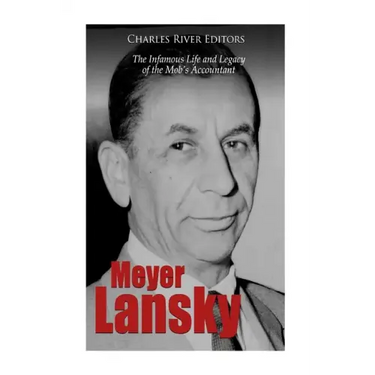 Meyer Lansky: The Infamous Life and Legacy of the Mob's Accountant