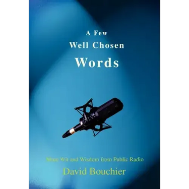 A Few Well Chosen Words: More Wit and Wisdom from Public Radio