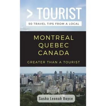 Greater Than a Tourist- Montreal Quebec Canada: 50 Travel Tips from a Local