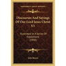 Discourses And Sayings Of Our Lord Jesus Christ V1: Illustrated In A Series Of Expositions (1850)
