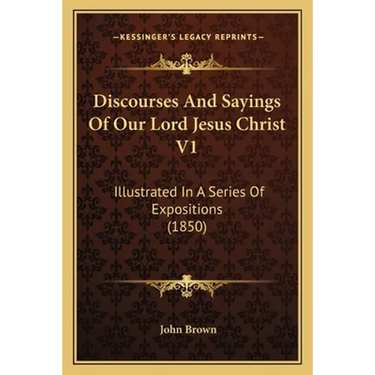Discourses And Sayings Of Our Lord Jesus Christ V1: Illustrated In A Series Of Expositions (1850)