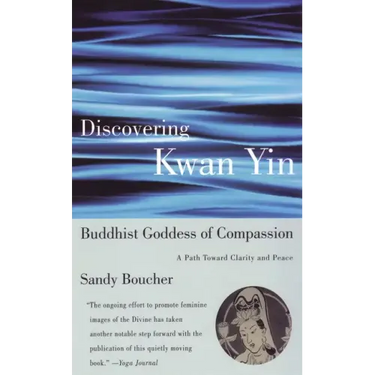 Discovering Kwan Yin, Buddhist Goddess of Compassion: A Path Toward Clarity and Peace